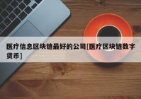 医疗信息区块链最好的公司[医疗区块链数字货币]