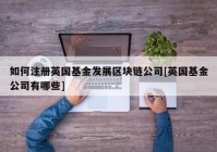 如何注册英国基金发展区块链公司[英国基金公司有哪些]