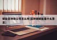 赋能区块链公司怎么样[区块链赋能是什么意思]