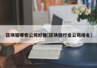 区块链哪些公司好做[区块链行业公司排名]