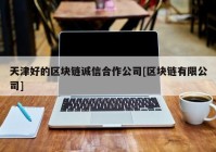 天津好的区块链诚信合作公司[区块链有限公司]